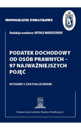 Monografie Podatkowe: Podatek dochodowy od osób prawnych - 97 najważniejszych pojęć - Prof. dr hab. Witold Modzelewski - Ebook - 978-83-671-7256-1