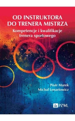 Od instruktora do trenera mistrza. Kompetencje i kwalifikacje trenera sportowego - Piotr Marek - Ebook - 978-83-01-24163-6
