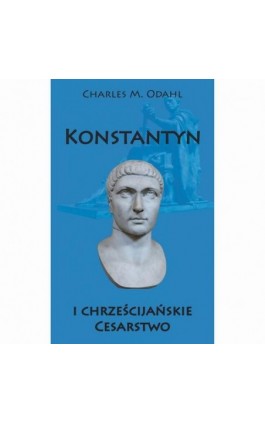 Konstantyn i chrześcijańskie Cesarstwo - Charles M. Odahl - Ebook - 978-83-8362-965-0