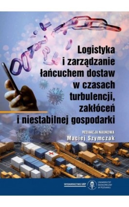 Logistyka i zarządzanie łańcuchem dostaw w czasach turbulencji, zakłóceń i niestabilnej gospodarki - Ebook - 978-83-8211-251-1