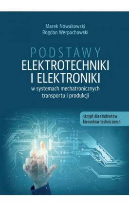 Podstawy elektrotechniki i elektroniki w systemach mechatronicznych transportu i produkcji. Skrypt dla studentów kierunków techn - Marek Nowakowski - Ebook - 978-83-965645-3-5