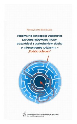 Holistyczna koncepcja wspierania procesu nabywania mowy przez dzieci z uszkodzeniem słuchu w mikrosystemie rodzinnym – „Podróż d - Katarzyna Ita Bieńkowska - Ebook - 978-83-66879-72-0