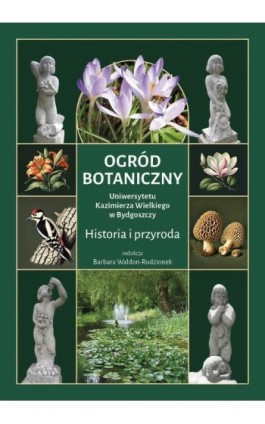 Ogród Botaniczny Uniwersytetu Kazimierza Wielkiego w Bydgoszczy. Historia i przyroda - Ebook - 978-83-8018-660-6