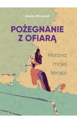 Pożegnanie z ofiarą. Historia mojej terapii - Aneta Wrzosek - Ebook - 978-83-971016-1-6