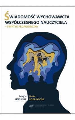 Świadomość wychowawcza współczesnego nauczyciela – tryptyk pedagogiczny - Beata Ecler-Nocoń - Ebook - 978-83-226-4460-7