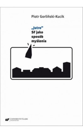 „Jutro”. SF jako sposób myślenia - Piotr Gorliński-Kucik - Ebook - 978-83-226-4401-0