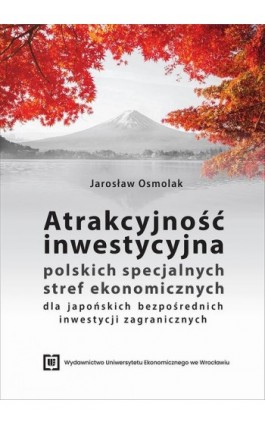 Atrakcyjność inwestycyjna polskich specjalnych stref ekonomicznych dla japońskich bezpośrednich inwestycji zagranicznych - Jarosław Osmolak - Ebook - 978-83-67899-47-5