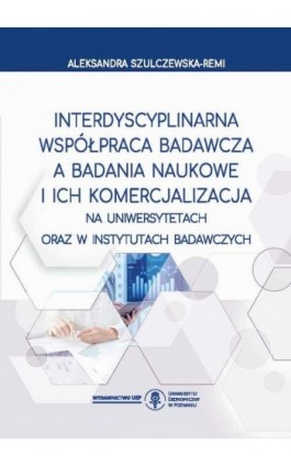 Interdyscyplinarna współpraca badawcza a badania naukowe i ich komercjalizacja na uniwersytetach oraz w instytutach badawczych - Aleksandra Szulczewska-Remi - Ebook - 978-83-8211-253-5