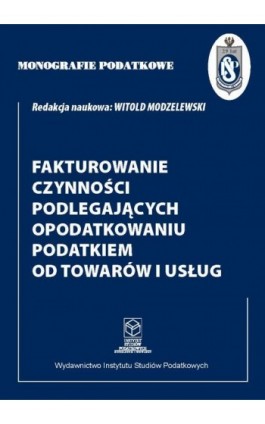 Fakturowanie czynności podlegających opodatkowaniu podatkiem od towarów i usług - Prof. dr hab. Witold Modzelewski - Ebook - 978-83-67172-61-5