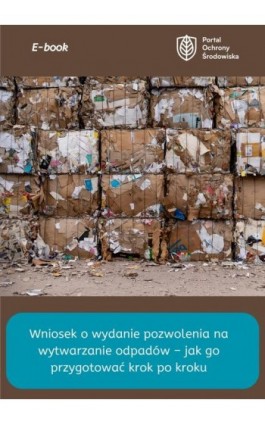 Wniosek o wydanie pozwolenia na wytwarzanie odpadów – jak go przygotować krok po kroku - Praca zbiorowa - Ebook - 978-83-8344-515-1