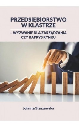 PRZEDSIĘBIORSTWO W KLASTRZE – WYZWANIE DLA ZARZĄDZANIA CZY KAPRYS RYNKU - Jolanta Staszewska - Ebook - 978-83-68024-30-2