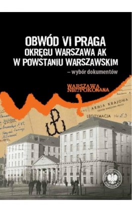 Obwód VI Praga Okręgu Warszawa AK w powstaniu warszawskim– wybór dokumentów - Radosław Strożyk - Ebook - 978-83-8376-309-5