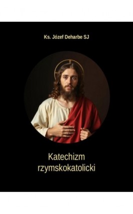 Katechizm rzymskokatolicki - Ks. Józef Deharbe SJ - Ebook - 978-83-7639-765-8