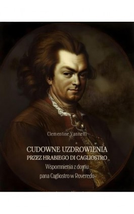 Cudowne uzdrowienia przez hrabiego di Cagliostro. Wspomnienia z domu pana Cagliostro w Roveredo - Clementine Vannetti - Ebook - 978-83-7639-768-9