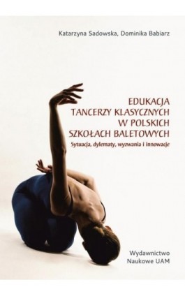 Edukacja tancerzy klasycznych w polskich szkołach baletowych. Sytuacja, dylematy, wyzwania i innowacje - Katarzyna Sadowska - Ebook - 978-83-232-4408-0