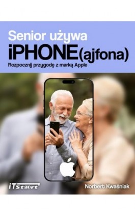 Senior używa iPhone(ajfona). Rozpocznij przygodę z marką Apple - Norbert Kwaśniak - Ebook - 978-83-67989-27-5