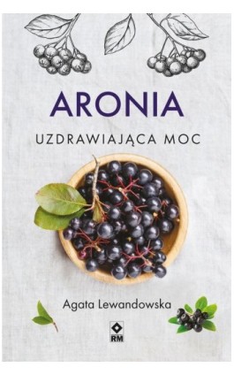 Aronia. Uzdrawiająca moc - Agata Lewandowska - Ebook - 978-83-7147-149-0