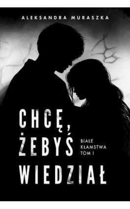 Chcę, żebyś wiedział. Białe kłamstwa. Tom 1 - Aleksandra Muraszka - Ebook - 978-83-68383-19-5