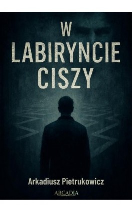 W labiryncie ciszy - Arkadiusz Pietrukowicz - Ebook - 9788397477278
