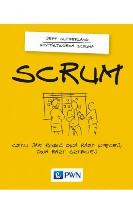 Scrum. Czyli jak robić dwa razy więcej dwa razy szybciej - Jeff Sutherland - Ebook - 978-83-01-18484-1