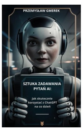 Sztuka zadawania pytań AI: Jak skutecznie korzystać z ChatGPT na co dzień - Przemysław Gmerek - Ebook - 978-83-68415-28-5