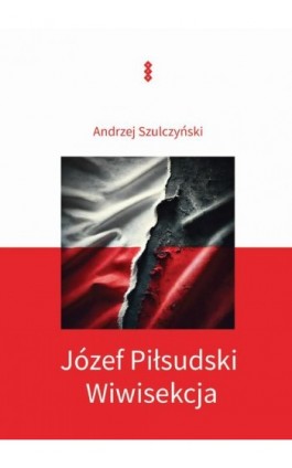 Józef Piłsudski. Wiwisekcja - Andrzej Szulczyński - Ebook - 978-83-8011-448-7