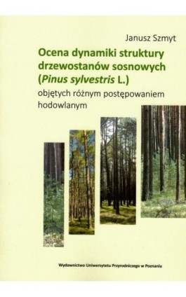Ocena dynamiki struktury drzewostanów sosnowych (Pinus sylvestris L.) objętych różnym postępowaniem hodowlanym - Janusz Szmyt - Ebook - 978-83-7160-931-2
