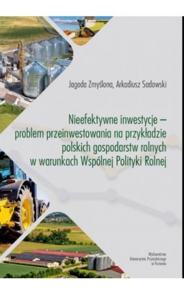 Nieefektywne inwestycje – problem przeinwestowania na przykładzie polskich gospodarstw rolnych w warunkach Wspólnej Polityki Rol - Jagoda Zmyślona - Ebook - 978-83-68187-04-5