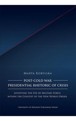 Post-Cold War Presidential Rhetoric of Crisis. Justifying the Use of Military Force within the Context of the New World Order - Marta Kobylska - Ebook - 978-83-8277-171-8