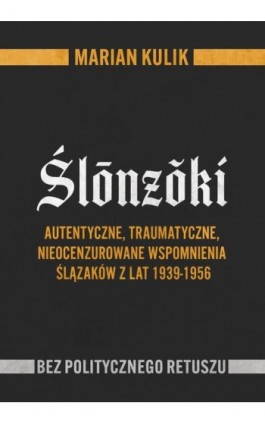Ślōnzŏki. Autentyczne, traumatyczne, nieocenzurowane wspomnienia Ślązaków z lat 1939-1956 - Marian Kulik - Ebook - 978-83-65558-91-6