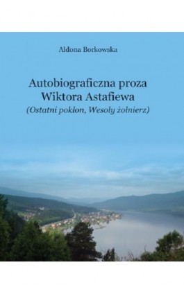 Autobiograficzna proza Wikotra Astafiewa (""Ostatni pokłon"" i ""Wesoły żołnierz"") - Aldona Borkowska - Ebook - 978-83-7051-898-1