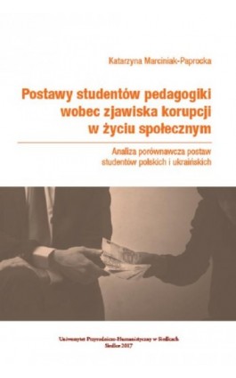 Postawy studentów pedagogiki wobec zjawiska korupcji w życiu społecznym. Analiza porównawcza postaw studentów polskich i ukraińs - Katarzyna Marciniak-Paprocka - Ebook - 978-83-7051-833-2