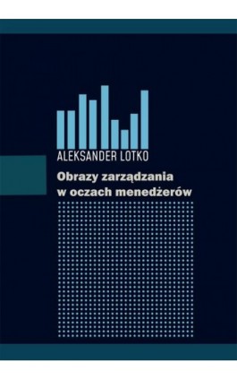Obrazy zarządzania w oczach menedżerów - Aleksander Lotko - Ebook - 978-83-68026-33-7