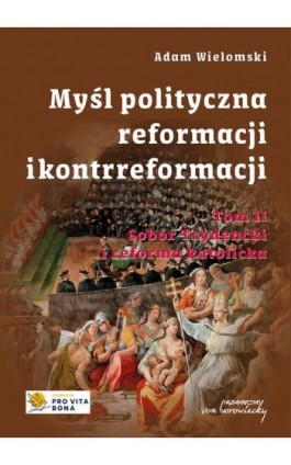 Myśl polityczna Reformacji i Kontrreformacji, t. 2. Sobór Trydencki i reforma katolicka - Adam Wielomski - Ebook - 9788368105322
