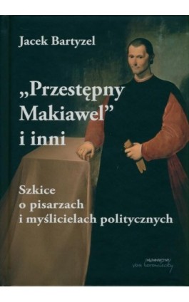 Przestępny Makiawel i inni. Szkice o pisarzach i myślicielach politycznych - Jacek Bartyzel - Ebook - 9788368105148