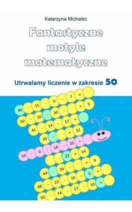 Fantastyczne motyle matematyczne. Utrwalamy liczenie w zakresie 50 - Katarzyna Michalec - Ebook - 978-83-8166-485-1