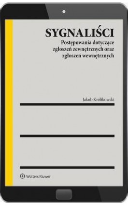 Sygnaliści. Postępowania dotyczące zgłoszeń zewnętrznych oraz zgłoszeń wewnętrznych - Jakub Królikowski - Ebook - 978-83-8390-660-7
