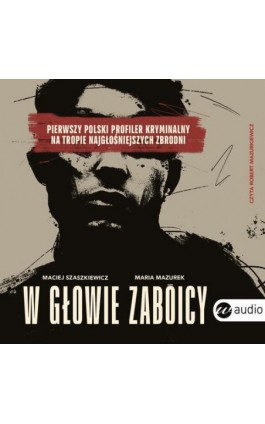 W głowie zabójcy. Pierwszy polski profiler kryminalny na tropie najgłośniejszych zbrodni - Maria Mazurek - Audiobook - 978-83-8360-242-4