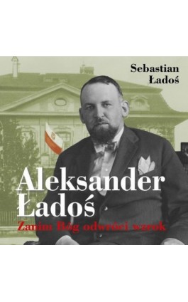 Aleksander Ładoś. Zanim Bóg odwróci wzrok - Sebastian Ładoś - Audiobook - 978-83-67769-79-2