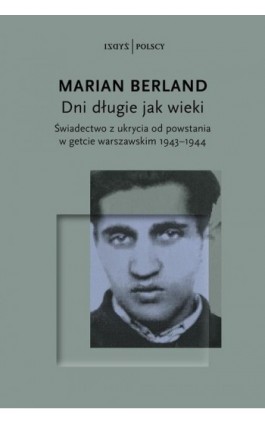 Dni długie jak wieki Świadectwo z ukrycia od powstania w getcie warszawskim 1943–1944 - Marian Berland - Ebook - 978-83-66707-88-7