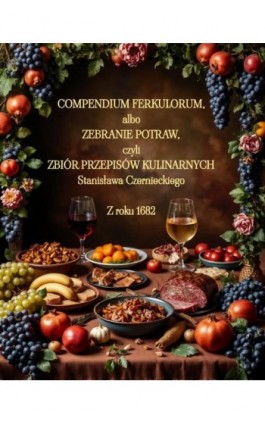 Compendium Ferkulorum, albo Zebranie Potraw, czyli Zbiór Przepisów Kulinarnych - Stanisław Czerniecki - Ebook - 978-83-8064-148-8