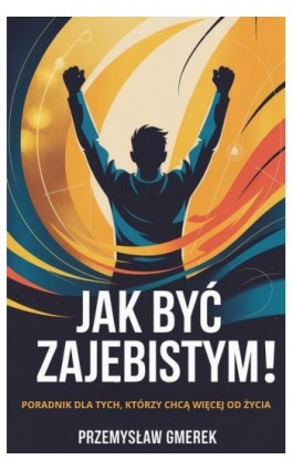 Jak być zajebistym! Poradnik dla tych, którzy chcą więcej od życia - Przemysław Gmerek - Ebook - 978-83-68415-38-4