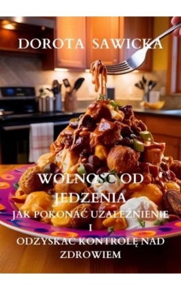 Wolność od jedzenia jak pokonać uzależnienie i odzyskać kontrolę nad zdrowiem - Dorota Sawicka - Ebook - 978-83-68469-53-0