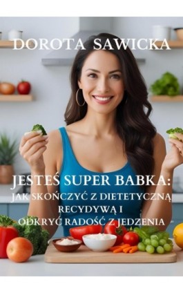 Jesteś Super Babka jak skończyć z dietetyczną recydywą i odkryć wolność w jedzeniu - Dorota Sawicka - Ebook - 978-83-68469-55-4