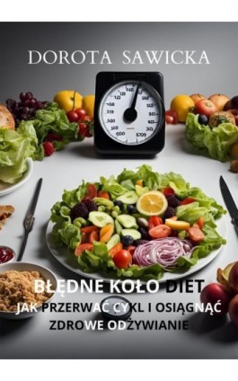 Błędne koło diet Jak przerwać cykl i osiągnąć zdrowe odżywianie - Dorota Sawicka - Ebook - 978-83-68469-43-1