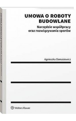 Umowa o roboty budowlane. Narzędzie współpracy oraz rozwiązywania sporów - Agnieszka Damasiewicz - Ebook - 978-83-8390-776-5