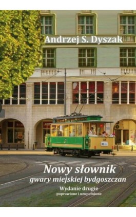 Nowy słownik gwary miejskiej bydgoszczan. Wydanie drugie poprawione i uzupełnione - Andrzej S. Dyszak - Ebook - 978-83-8018-716-0
