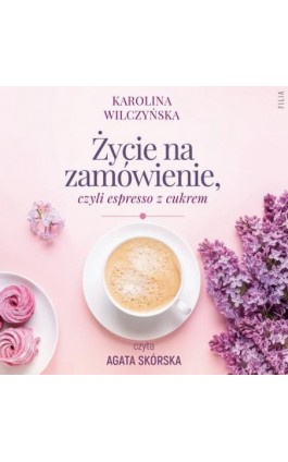 Życie na zamówienie, czyli espresso z cukrem - Karolina Wilczyńska - Audiobook - 978-83-8402-435-5