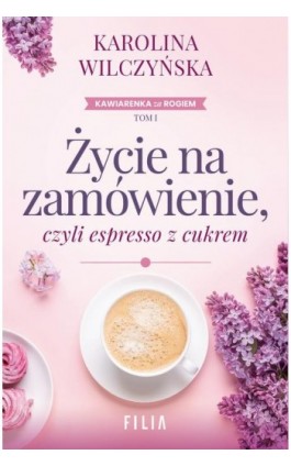 Życie na zamówienie, czyli espresso z cukrem - Karolina Wilczyńska - Ebook - 978-83-8402-478-2