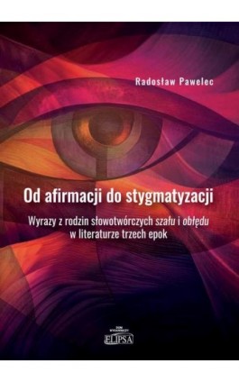 Od afirmacji do stygmatyzacji. Wyrazy z rodzin słowotwórczych szału i obłędu w literaturze trzech ep - Radosław Pawelec - Ebook - 978-83-8017-578-5